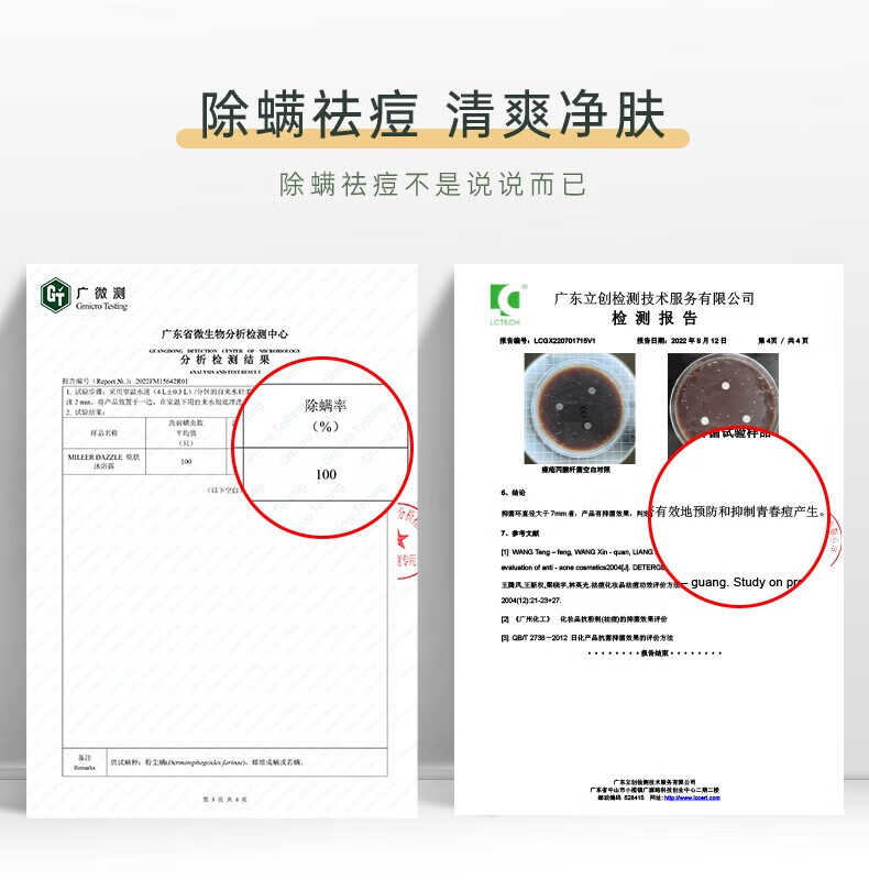 除螨祛痘 清爽凈膚 除螨祛痘不是說說而已 廣微測 Gmiro Testing 廣東立創(chuàng)檢測技術(shù)服務(wù)有限公司 LCTEOH 檢測報告 廣東省微生物分析檢測中心 報告編號：LCGX 0701715V1 報告日期：2022年8月12日報告編號（Report No.）20FM15642R01  試驗條件：無用空水速（4L止03L）/分的自來水沖洗 試驗結(jié)果： 樣品名稱：MILEERDAZZLE 除螨率：（此處未給出具體數(shù)值） 抑菌率：99.99%結(jié)論： 產(chǎn)品有效地預(yù)防和抑制青春痘產(chǎn)生。